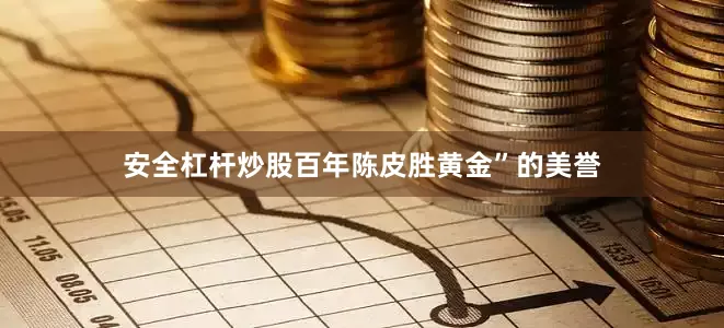 安全杠杆炒股百年陈皮胜黄金”的美誉