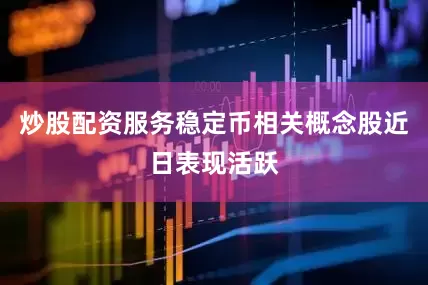 炒股配资服务稳定币相关概念股近日表现活跃