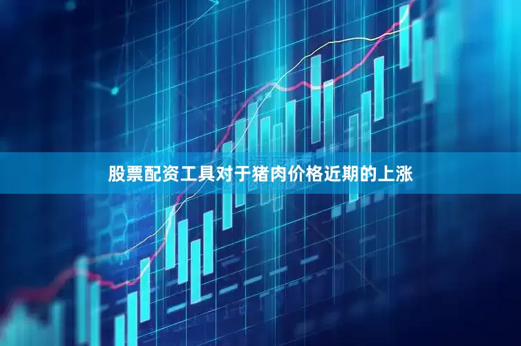 股票配资工具　　对于猪肉价格近期的上涨