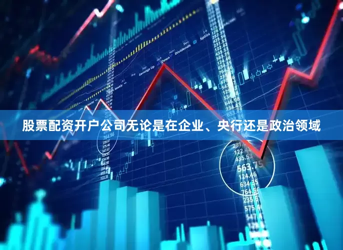 股票配资开户公司无论是在企业、央行还是政治领域