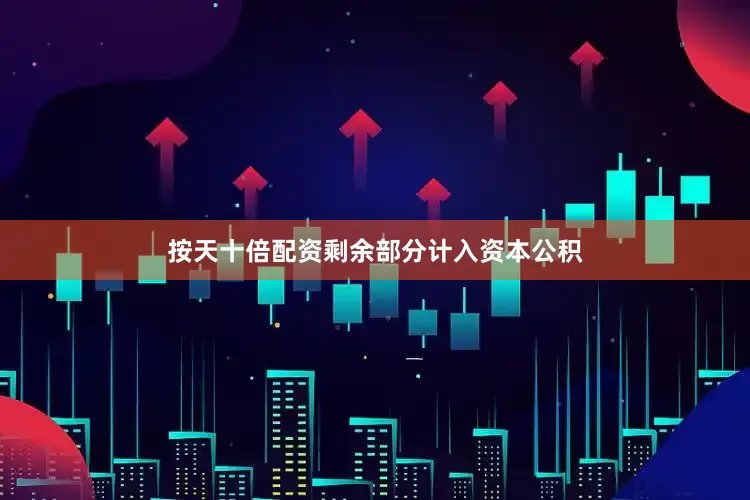 按天十倍配资剩余部分计入资本公积