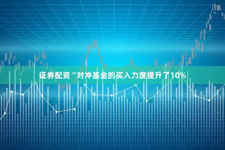 证券配资“对冲基金的买入力度提升了10%