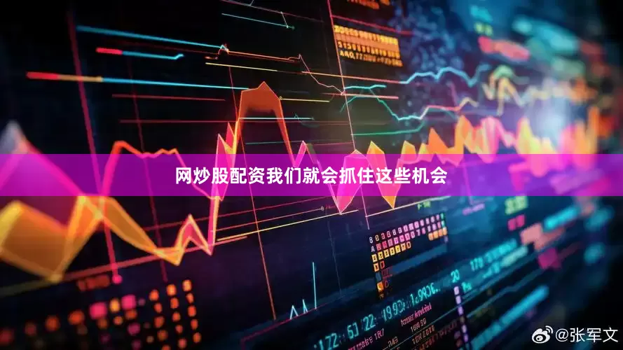 网炒股配资我们就会抓住这些机会