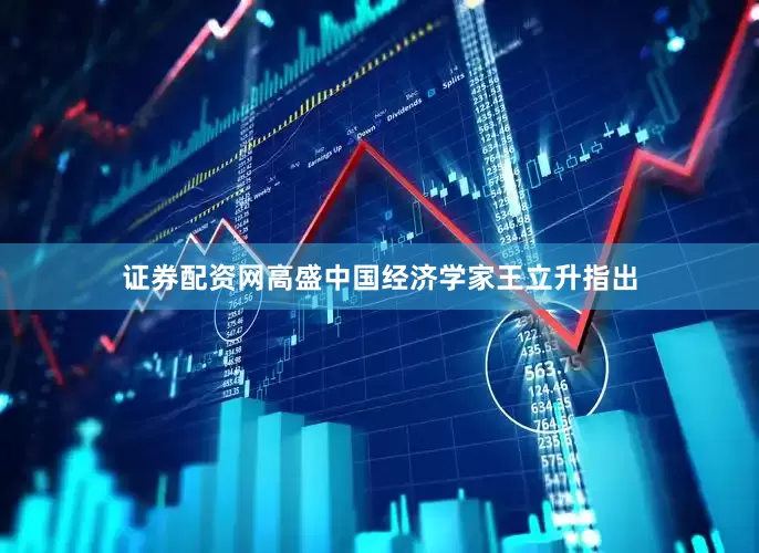 证券配资网高盛中国经济学家王立升指出