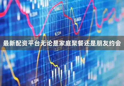 最新配资平台无论是家庭聚餐还是朋友约会