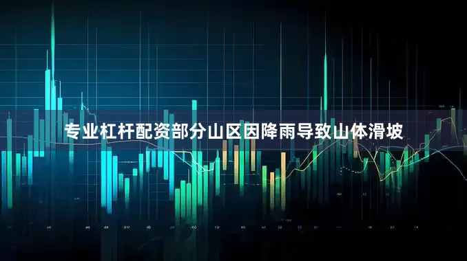 专业杠杆配资部分山区因降雨导致山体滑坡