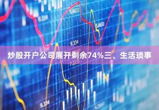 炒股开户公司展开剩余74%三、生活琐事