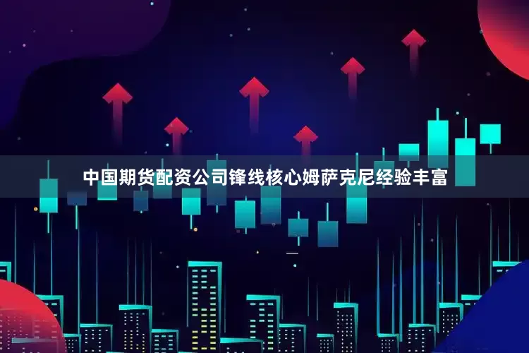 中国期货配资公司锋线核心姆萨克尼经验丰富