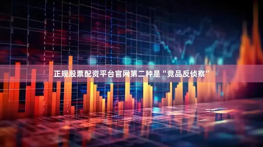 正规股票配资平台官网第二种是“竞品反侦察”
