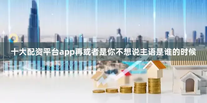 十大配资平台app再或者是你不想说主语是谁的时候