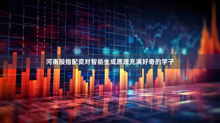 河南股指配资对智能生成原理充满好奇的学子