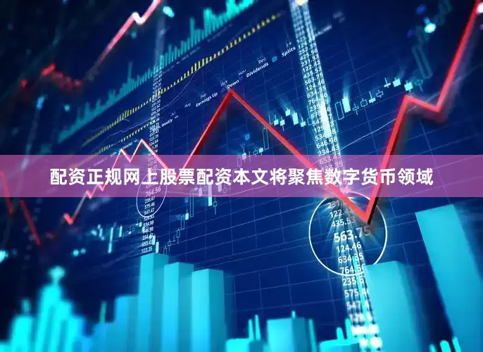 配资正规网上股票配资本文将聚焦数字货币领域