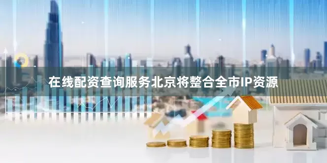 在线配资查询服务　　北京将整合全市IP资源