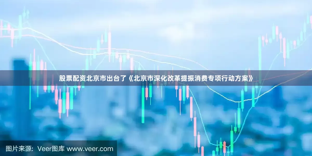 股票配资北京市出台了《北京市深化改革提振消费专项行动方案》