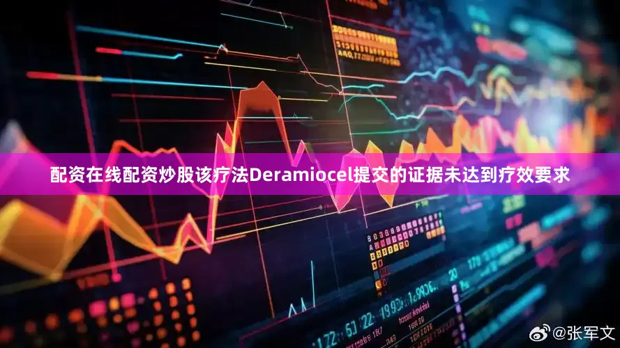 配资在线配资炒股该疗法Deramiocel提交的证据未达到疗效要求