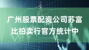 广州股票配资公司苏富比拍卖行官方统计中