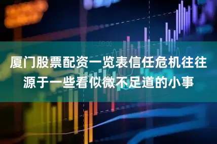 厦门股票配资一览表信任危机往往源于一些看似微不足道的小事