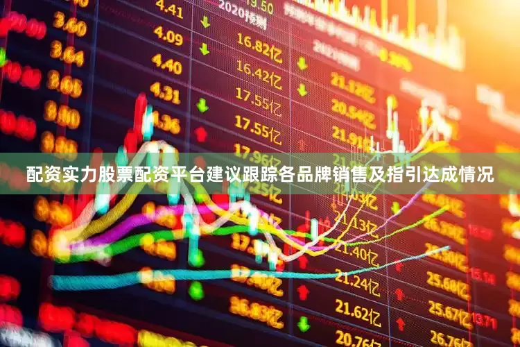 配资实力股票配资平台建议跟踪各品牌销售及指引达成情况