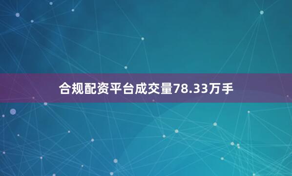 合规配资平台成交量78.33万手