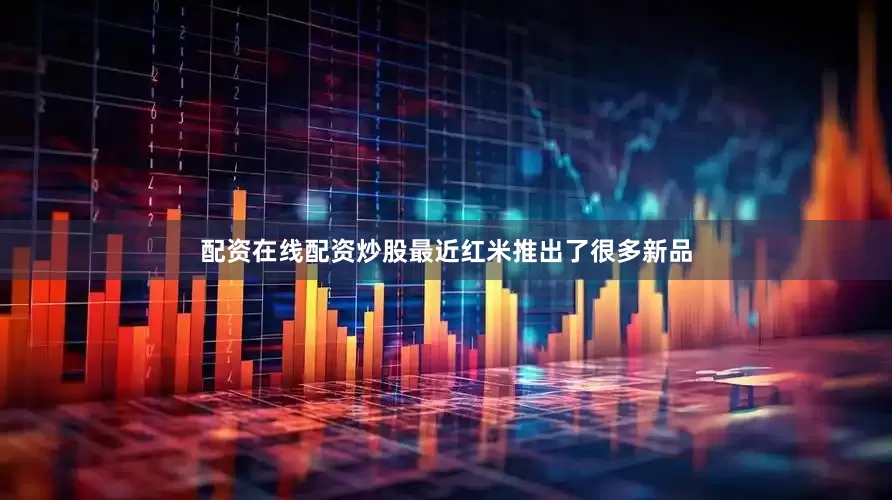 配资在线配资炒股最近红米推出了很多新品