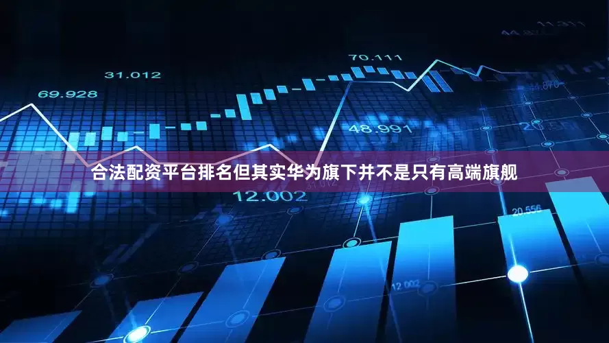 合法配资平台排名但其实华为旗下并不是只有高端旗舰