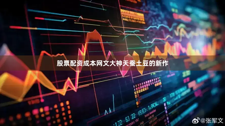 股票配资成本网文大神天蚕土豆的新作