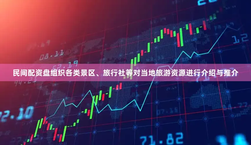 民间配资盘组织各类景区、旅行社等对当地旅游资源进行介绍与推介