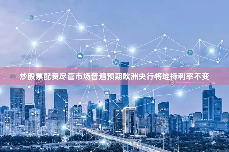 炒股票配资尽管市场普遍预期欧洲央行将维持利率不变