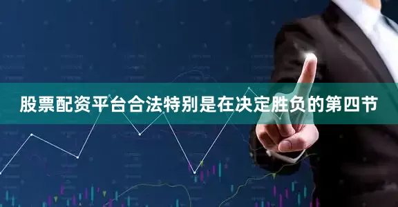 股票配资平台合法特别是在决定胜负的第四节