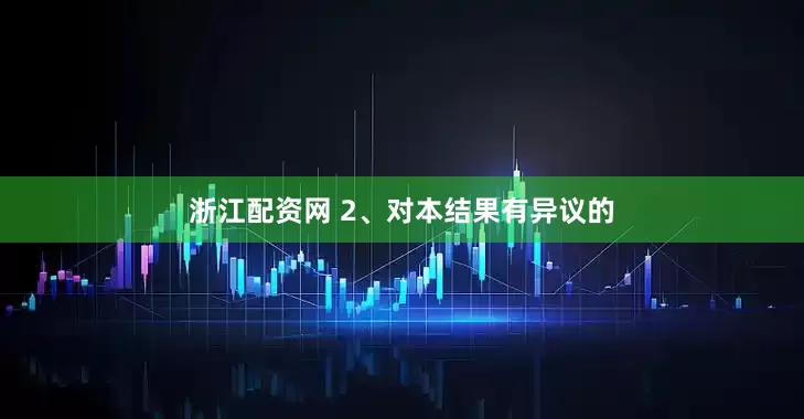 浙江配资网 2、对本结果有异议的