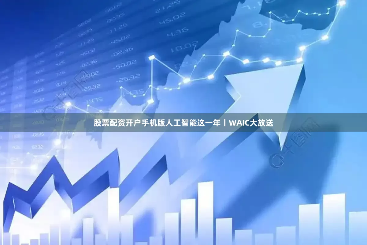 股票配资开户手机版人工智能这一年丨WAIC大放送