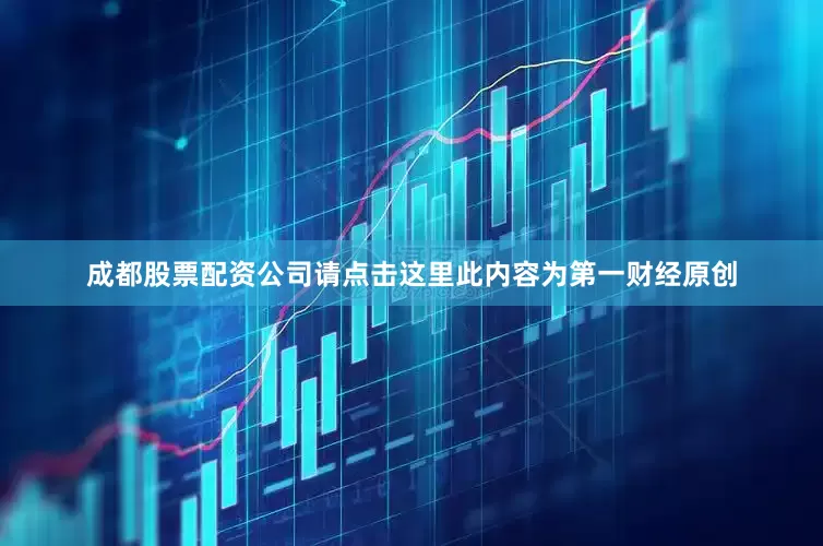 成都股票配资公司请点击这里此内容为第一财经原创