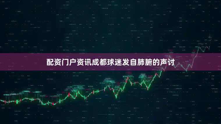 配资门户资讯成都球迷发自肺腑的声讨
