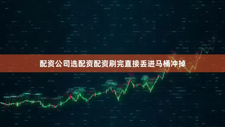 配资公司选配资配资刷完直接丢进马桶冲掉