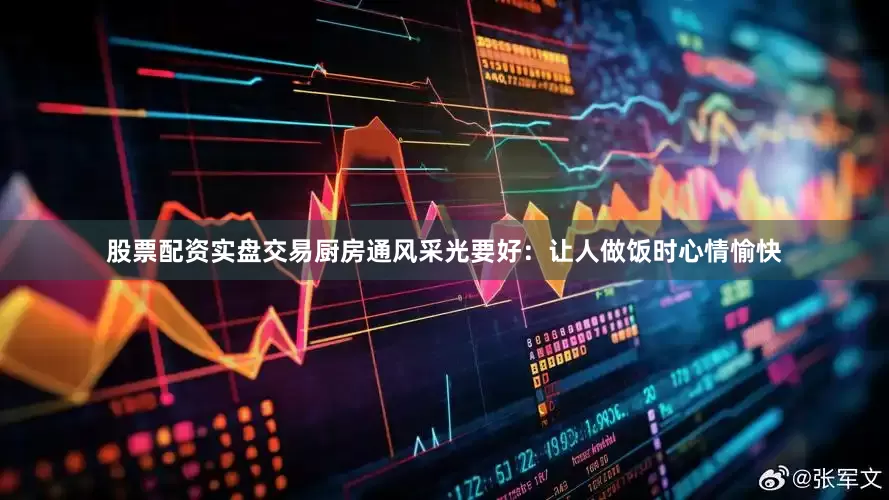 股票配资实盘交易厨房通风采光要好：让人做饭时心情愉快