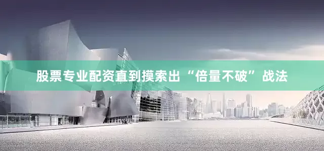 股票专业配资直到摸索出 “倍量不破” 战法