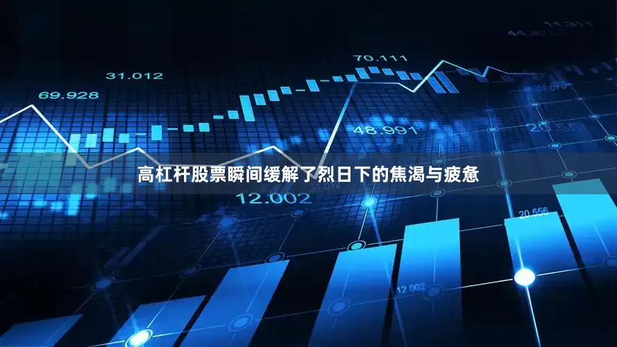 高杠杆股票瞬间缓解了烈日下的焦渴与疲惫