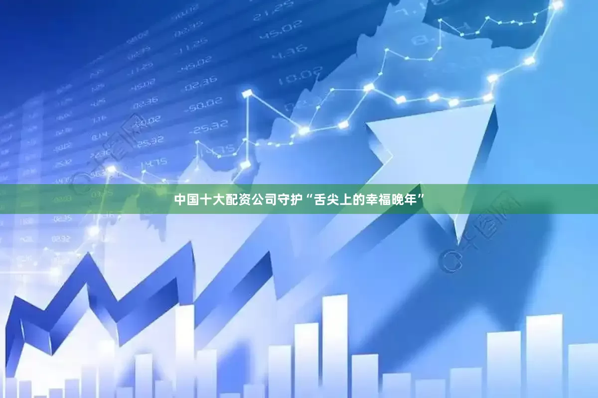 中国十大配资公司守护“舌尖上的幸福晚年”