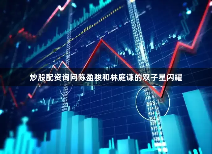 炒股配资询问陈盈骏和林庭谦的双子星闪耀