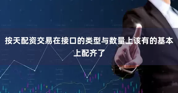 按天配资交易在接口的类型与数量上该有的基本上配齐了