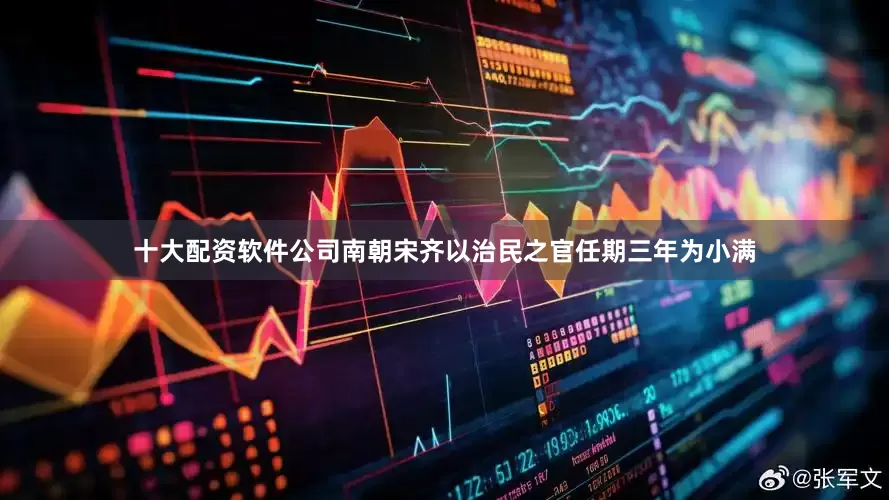 十大配资软件公司南朝宋齐以治民之官任期三年为小满