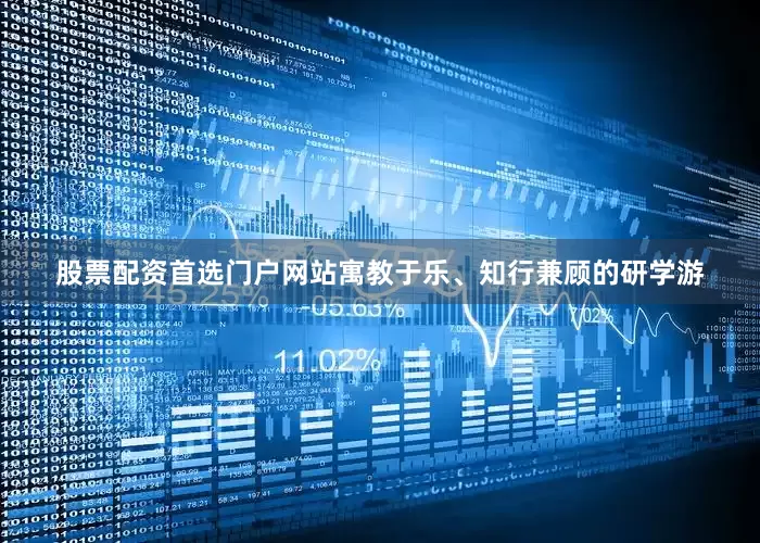 股票配资首选门户网站寓教于乐、知行兼顾的研学游