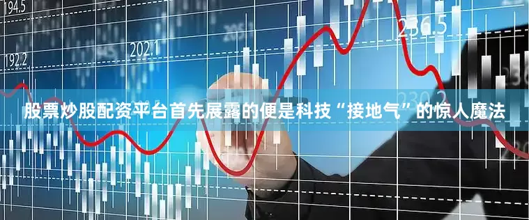 股票炒股配资平台首先展露的便是科技“接地气”的惊人魔法