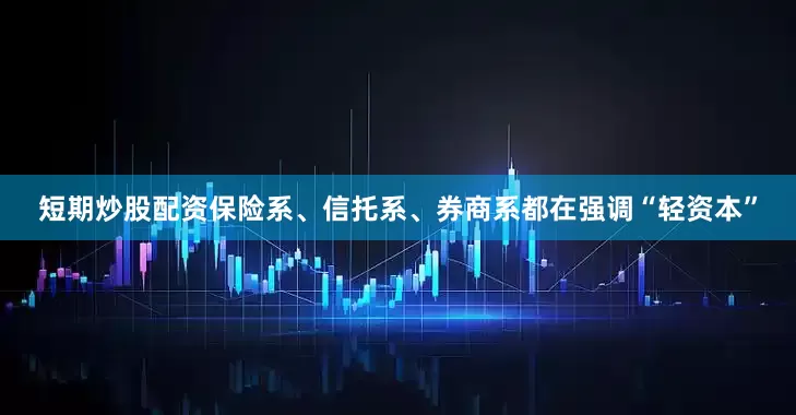 短期炒股配资保险系、信托系、券商系都在强调“轻资本”
