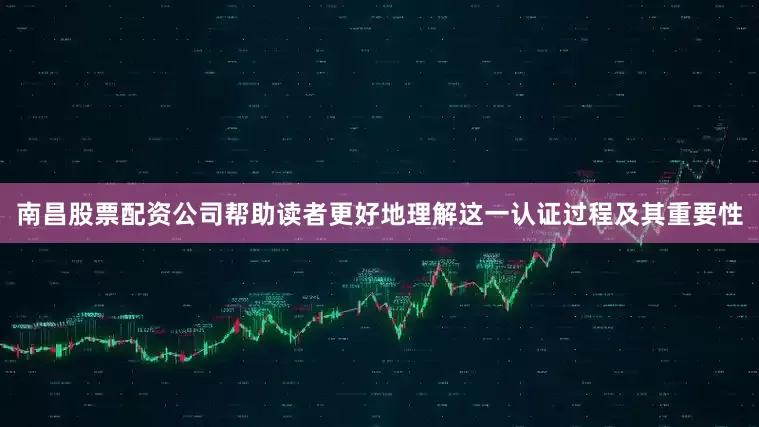 南昌股票配资公司帮助读者更好地理解这一认证过程及其重要性