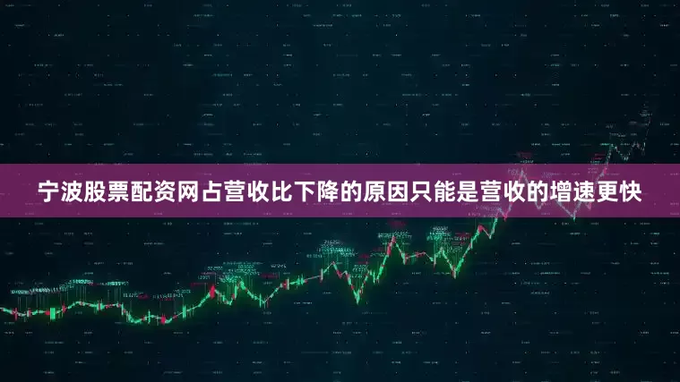 宁波股票配资网占营收比下降的原因只能是营收的增速更快