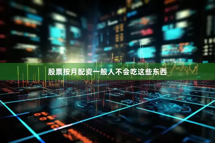 股票按月配资一般人不会吃这些东西