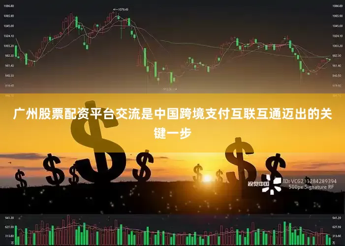 广州股票配资平台交流是中国跨境支付互联互通迈出的关键一步