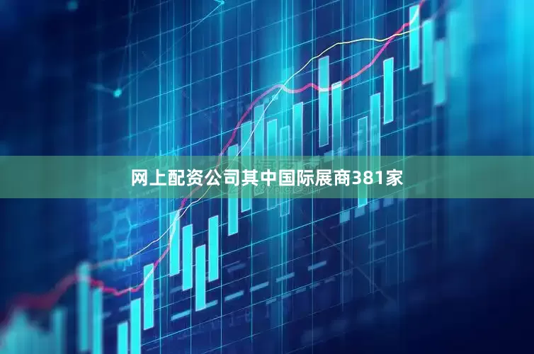 网上配资公司其中国际展商381家