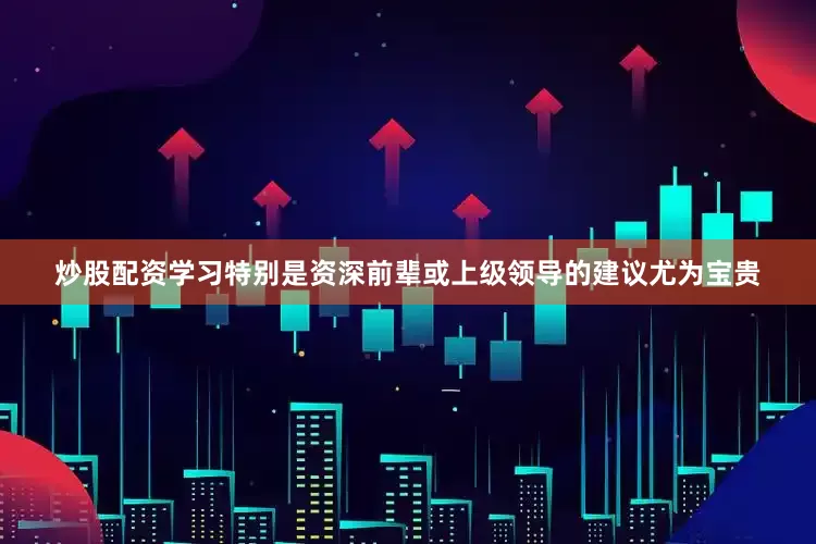 炒股配资学习特别是资深前辈或上级领导的建议尤为宝贵